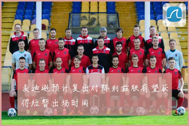 麦迪逊预计复出对阵利兹联有望获得短暂出场时间