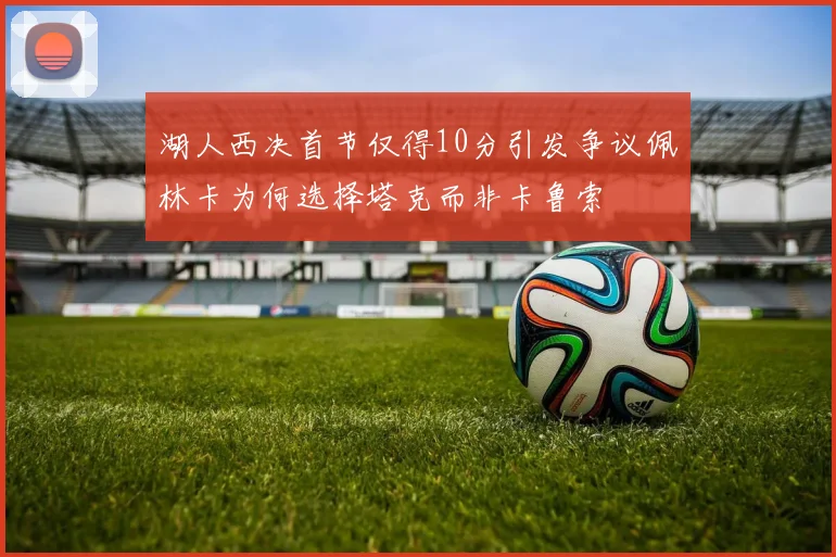 湖人西决首节仅得10分引发争议佩林卡为何选择塔克而非卡鲁索