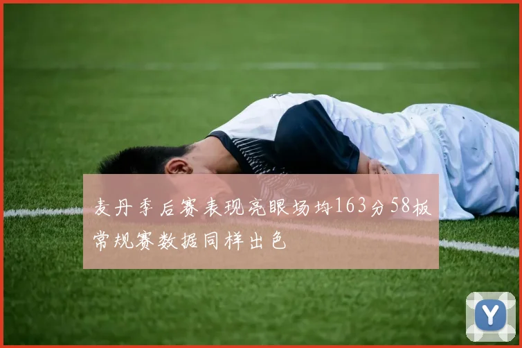 麦丹季后赛表现亮眼场均163分58板常规赛数据同样出色